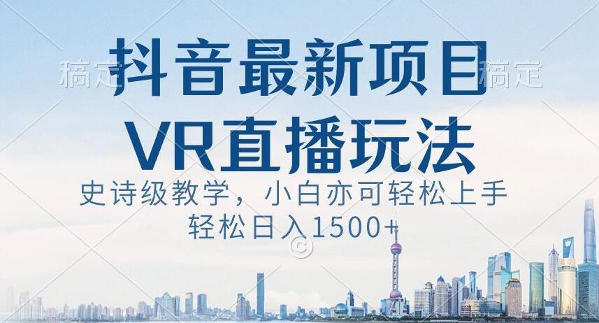 抖音最新VR直播玩法，史诗级教学，小白也可轻松上手轻松日入1500+【揭秘】-89网创