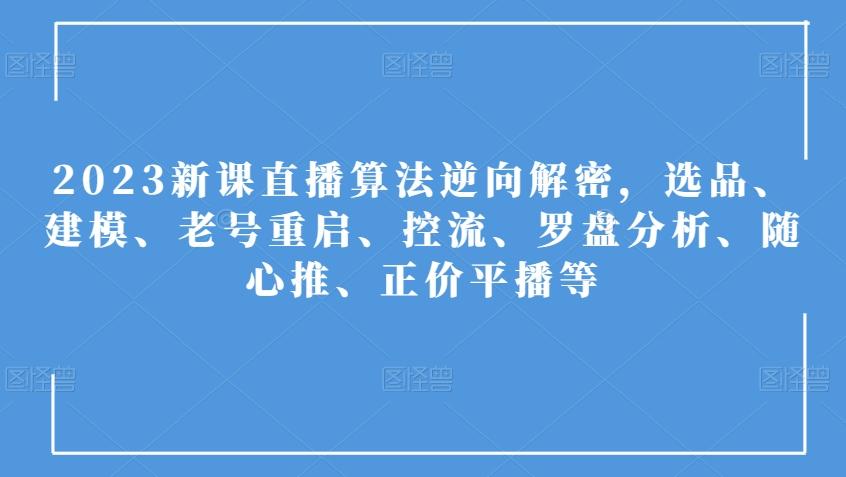 2023新课直播算法逆向解密，选品、建模、老号重启、控流、罗盘分析、随心推、正价平播等-89网创