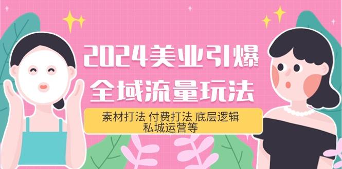 (9867期)2024美业-引爆全域流量玩法，素材打法 付费打法 底层逻辑 私城运营等(31节)-89网创