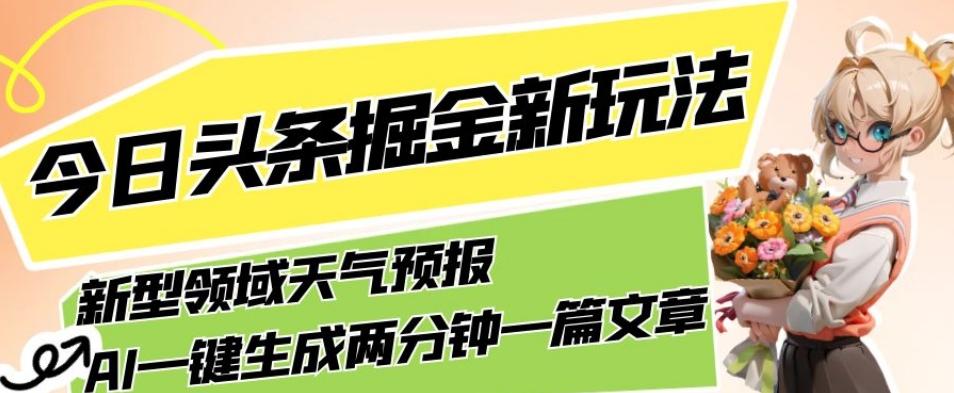 今日头条掘金新玩法，关于新型领域天气预报，AI一键生成两分钟一篇文章，复制粘贴轻松月入5000+-89网创