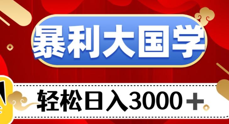 暴利大国学项目，轻松日入3000+【揭秘】-89网创