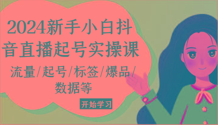 2024新手小白抖音直播起号实操课，流量/起号/标签/爆品/数据等-89网创