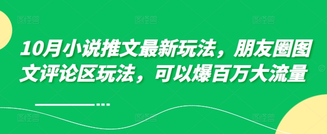 10月小说推文最新玩法，朋友圈图文评论区玩法，可以爆百万大流量 -89网创