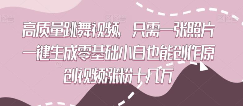 高质量跳舞视频，只需一张照片一键生成零基础小白也能创作原创视频涨粉十几万【揭秘】-89网创