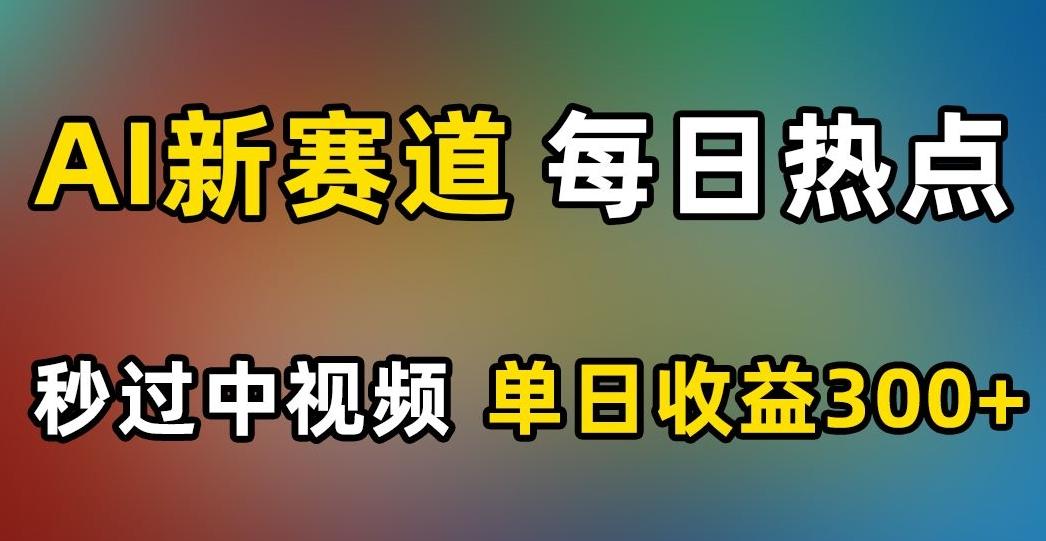 AI新赛道，每日热点，秒过中视频，单日收益300+【揭秘】-89网创