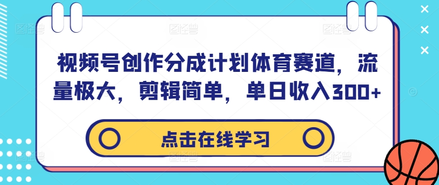 视频号创作分成计划体育赛道，流量极大，剪辑简单，单日收入300+-89网创