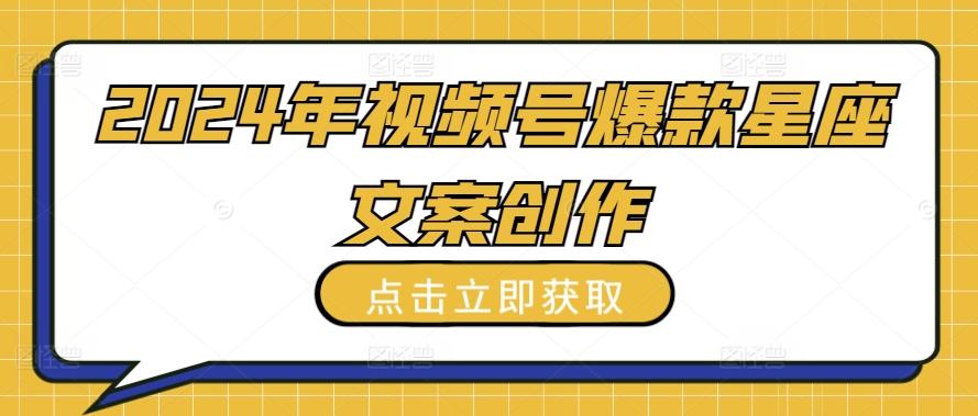 2024年视频号爆款星座文案创作教程【揭秘】-89网创