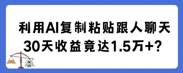 利用AI复制粘贴跟人聊天30天收益竟达1.5万+【揭秘】-89网创