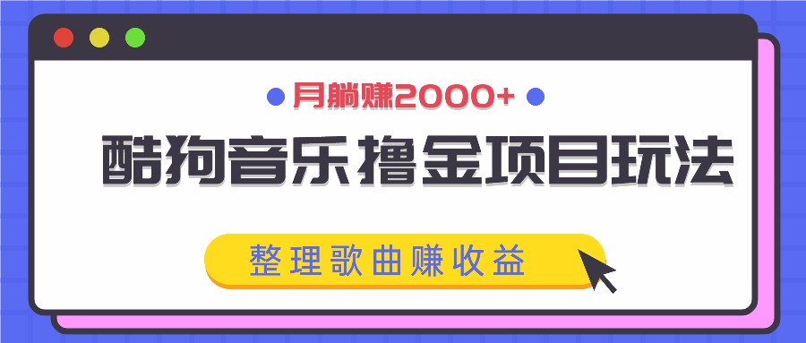 酷狗音乐撸金项目玩法，整理歌曲赚收益，月躺赚2000+-89网创