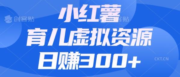 【零成本】小红书靠育儿虚拟资源，日赚300+的保姆级教程-89网创