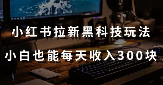 黑科技玩法之：小红书拉新，小白也能日入300元【操作视频教程+黑科技工具】【揭秘】-89网创