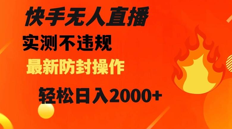 快手无人直播，不违规搭配最新的防封操作，轻松日入2000+【揭秘】-89网创