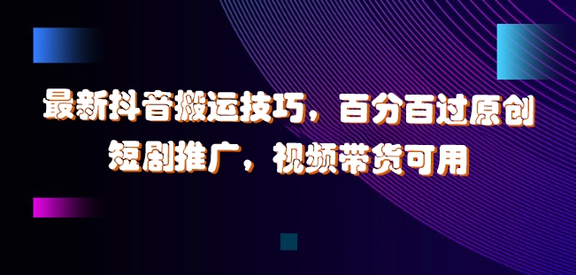 最新抖音搬运技巧，百分百过原创，短剧推广，视频带货可用【揭秘】-89网创