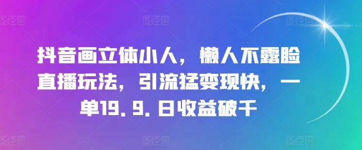 抖音画立体小人，懒人不露脸直播玩法，引流猛变现快，一单19.9.日收益破千【揭秘】-89网创