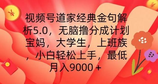 视频号道家经典金句解析5.0.无脑撸分成计划，小白轻松上手，最低月入9000+【揭秘】-89网创