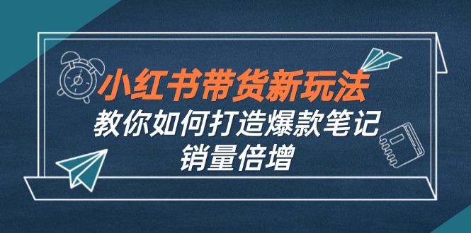小红书带货新玩法【9月课程】教你如何打造爆款笔记，销量倍增(无水印-89网创