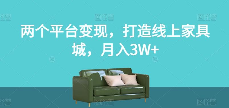 两个平台变现，打造线上家具城，月入3W+【揭秘】-89网创