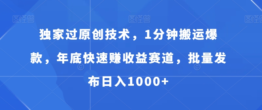 独家过原创技术，1分钟搬运爆款，年底快速赚收益赛道，批量发布日入1000+【揭秘】-89网创