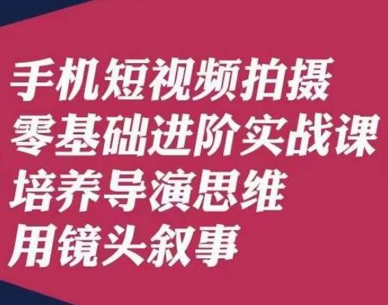 手机短视频拍摄零基础进阶实战课，培养导演思维用镜头叙事唐先生-89网创