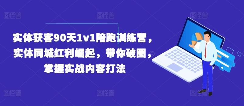 实体获客90天1v1陪跑训练营，实体同城红利崛起，带你破圈，掌握实战内容打法-89网创
