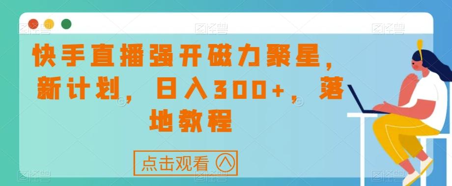 快手直播强开磁力聚星，新计划，日入300+，落地教程-89网创