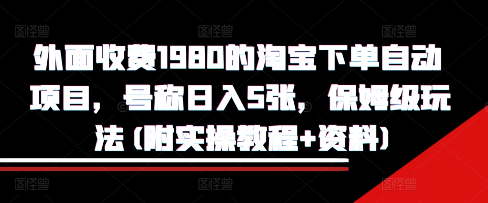 外面收费1980的淘宝下单自动项目，号称日入5张，保姆级玩法(附实操教程+资料)【揭秘】-89网创