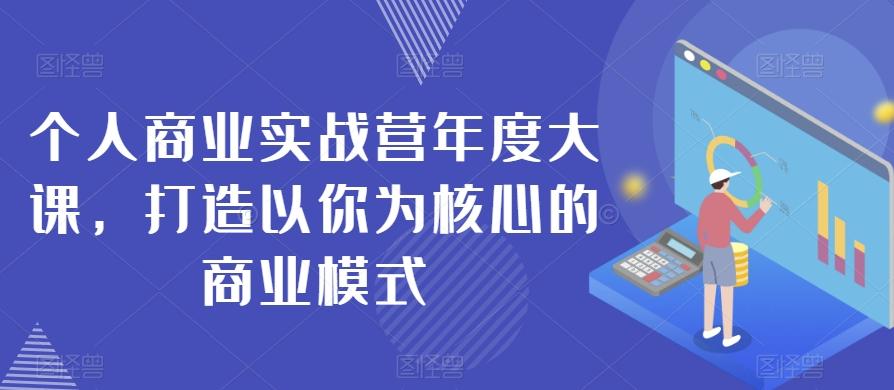 个人商业实战营年度大课，打造以你为核心的商业模式-89网创