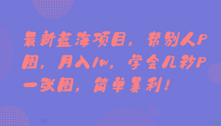 最新蓝海项目，帮别人P图，月入1w，学会几秒P一张图，简单暴利！-89网创