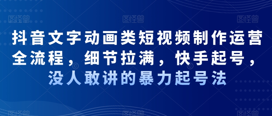 抖音文字动画类短视频制作运营全流程，细节拉满，快手起号，没人敢讲的暴力起号法-89网创