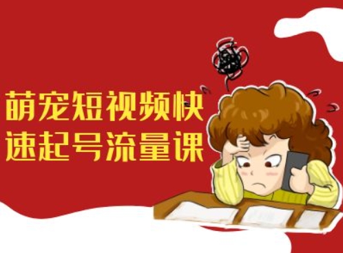 萌宠短视频快速起号流量课，短视频带货宠物新风口-89网创