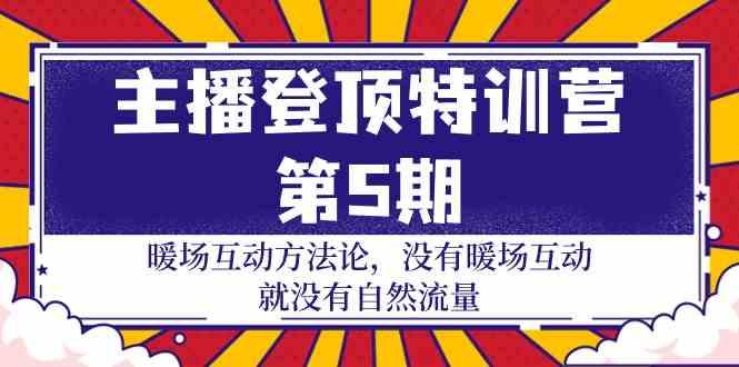 主播登顶特训营第5期：暖场互动方法论 没有暖场互动就没有自然流量(30节)-89网创