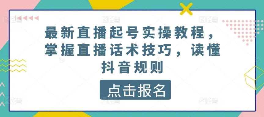 最新直播起号实操教程，掌握直播话术技巧，读懂抖音规则-89网创