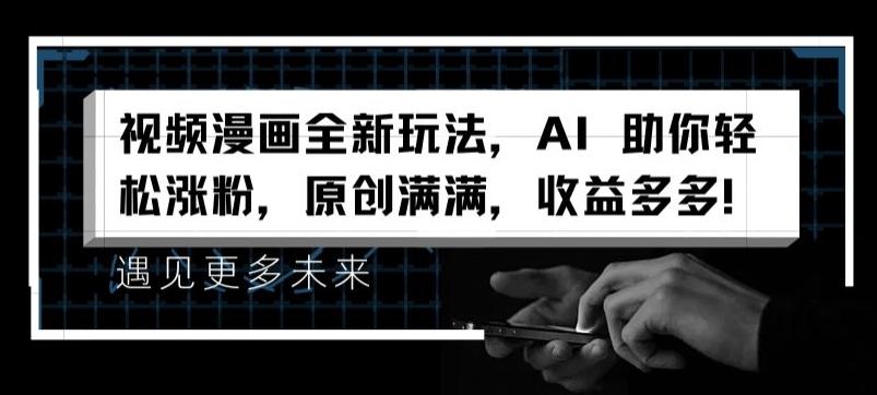 视频漫画全新玩法，AI 助你轻松涨粉，原创满满，收益多多【揭秘】-89网创