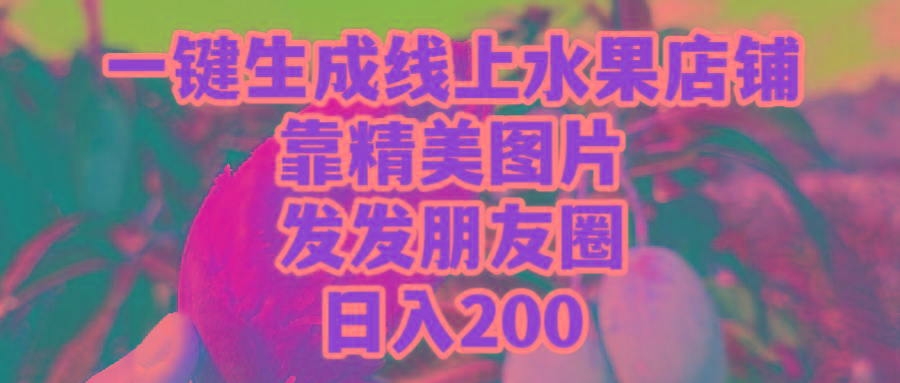 (9467期)一键生成线上水果店，靠精美图片发发朋友圈，也能日入200-89网创