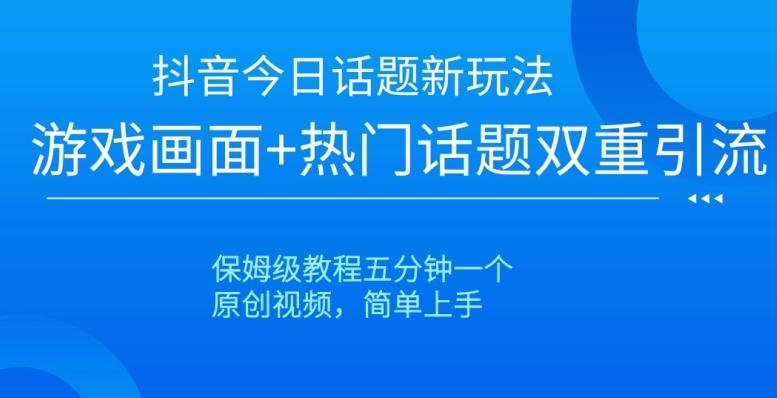抖音今日话题新玩法，游戏画面+热门话题双重引流，保姆级教程五分钟一个【揭秘】-89网创