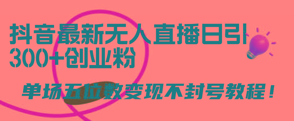 (9366期)抖音最新无人直播日引300+创业粉，单场五位数变现不封号教程！-89网创