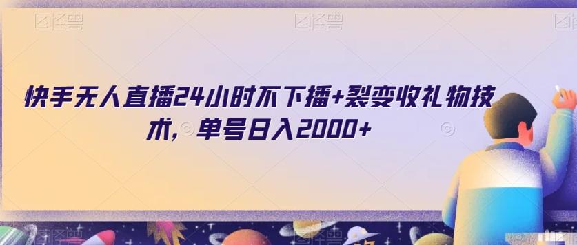 快手无人直播24小时不下播+裂变收礼物技术，单号日入2000+【揭秘】-89网创