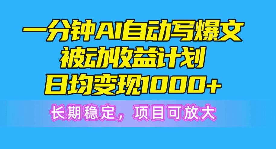 一分钟AI爆文被动收益计划，日均变现1000+，长期稳定，项目可放大-89网创
