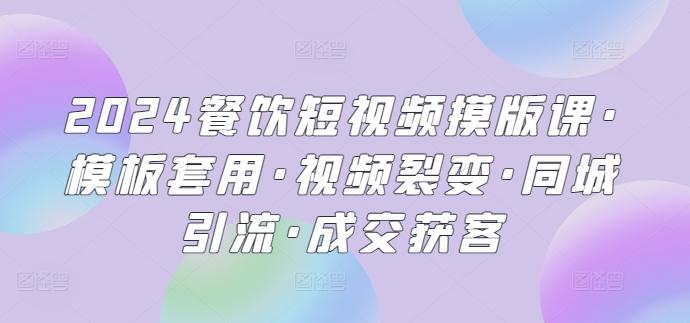 2024餐饮短视频摸版课·模板套用·视频裂变·同城引流·成交获客-89网创