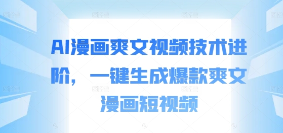 AI漫画爽文视频技术进阶，一键生成爆款爽文漫画短视频-89网创
