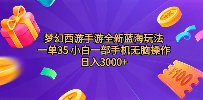 (9612期)梦幻西游手游全新蓝海玩法 一单35 小白一部手机无脑操作 日入3000+轻轻…-89网创