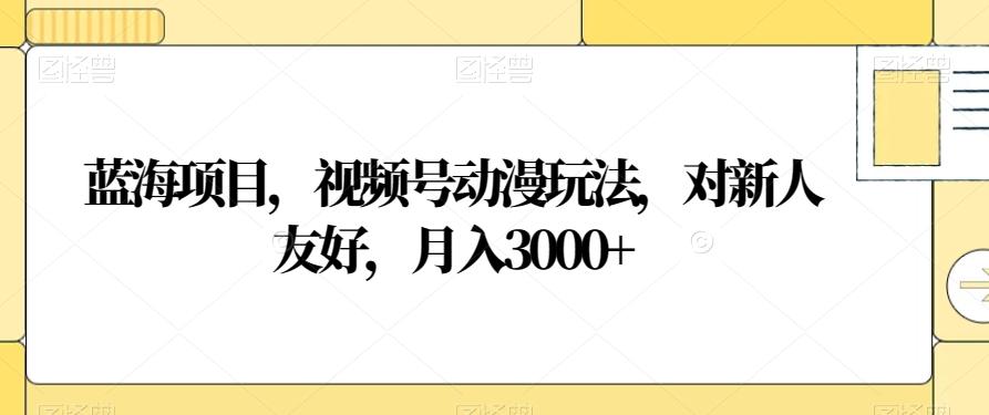 蓝海项目，视频号动漫玩法，对新人友好，月入3000+【揭秘】-89网创
