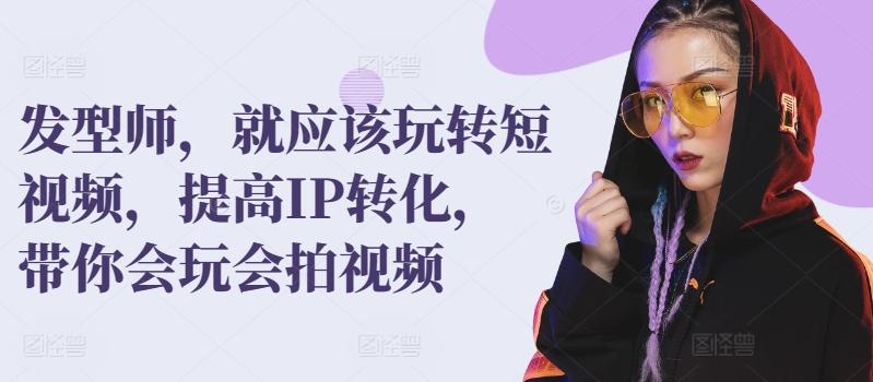 发型师，就应该玩转短视频，提高IP转化，带你会玩会拍视频-89网创