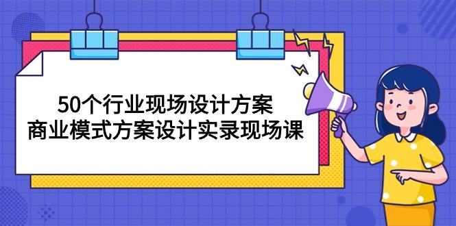 50个行业 现场设计方案，商业模式方案设计实录现场课(50节课-89网创