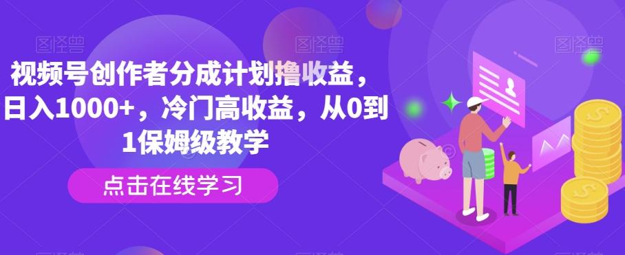 视频号创作者分成计划撸收益，日入1000+，冷门高收益，从0到1保姆级教学-89网创
