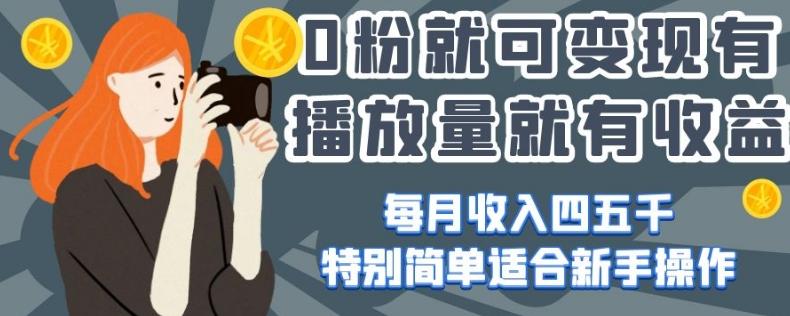 0粉就可变现，有播放量就有收益，每月收入四五千，特别简单适合新手操作【揭秘】-89网创