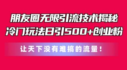 朋友圈无限引流技术，一个冷门玩法日引500+创业粉，让天下没有难搞的流量【揭秘】-89网创