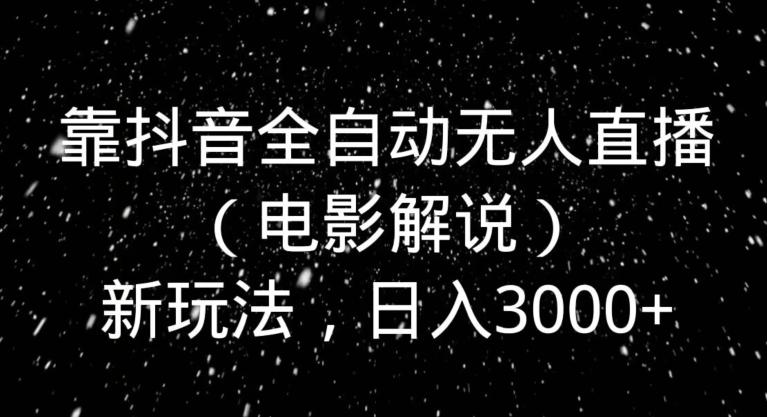 靠抖音全自动无人直播（电影解说）新玩法，日入3000+-89网创