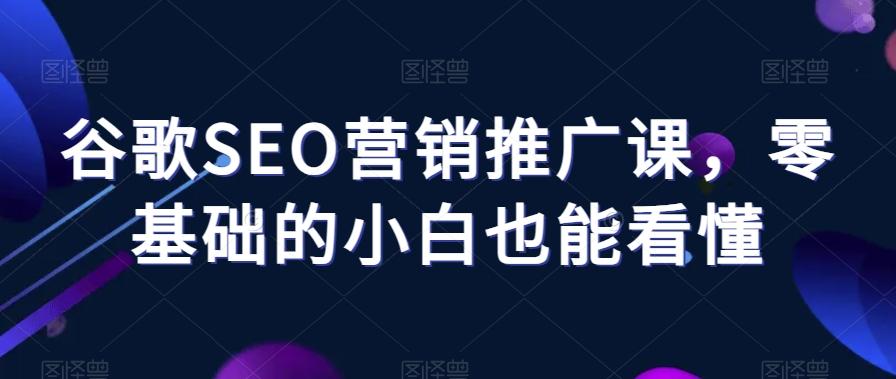 谷歌SEO营销推广课，零基础的小白也能看懂-89网创
