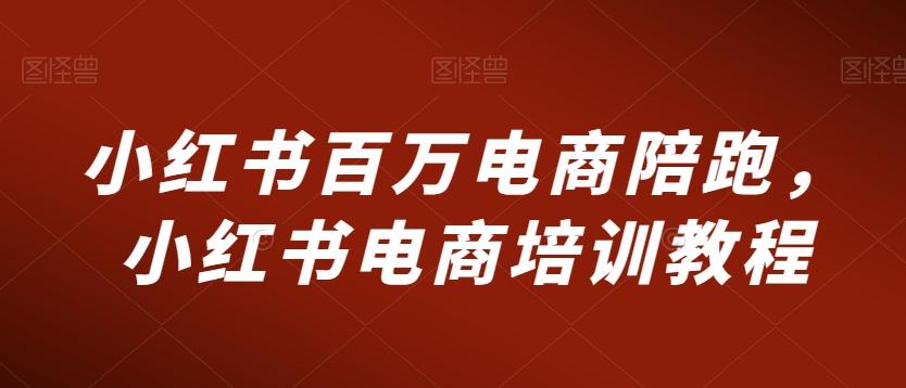 小红书百万电商陪跑，小红书电商培训教程-89网创